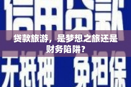 衡阳贷款旅游，是梦想之旅还是财务陷阱？