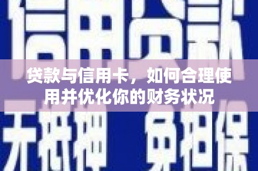 垣曲贷款与信用卡，如何合理使用并优化你的财务状况