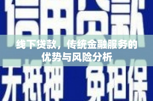 德清线下贷款，传统金融服务的优势与风险分析