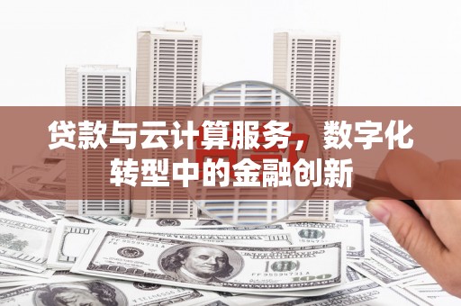 浮梁贷款与云计算服务，数字化转型中的金融创新