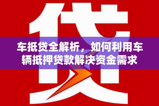 特克斯车抵贷全解析，如何利用车辆抵押贷款解决资金需求