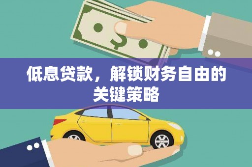靖州低息贷款，解锁财务自由的关键策略