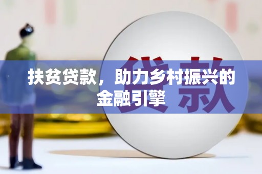 南安扶贫贷款，助力乡村振兴的金融引擎