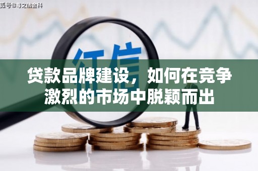 革吉贷款品牌建设，如何在竞争激烈的市场中脱颖而出