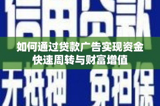 北仑如何通过贷款广告实现资金快速周转与财富增值