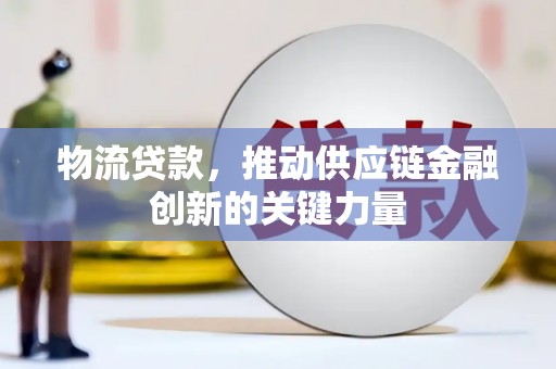 呼和浩特物流贷款，推动供应链金融创新的关键力量