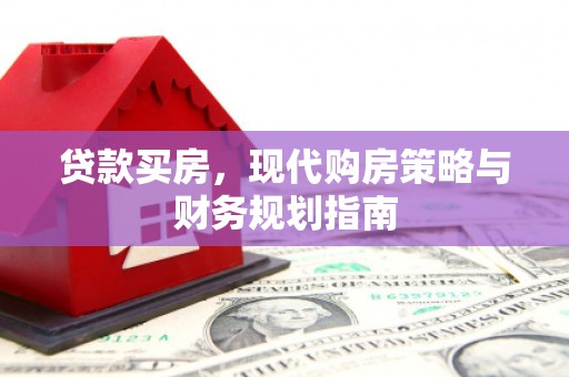 铁山贷款买房，现代购房策略与财务规划指南