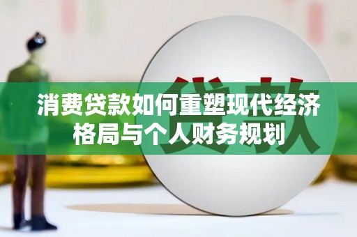 靖边消费贷款如何重塑现代经济格局与个人财务规划