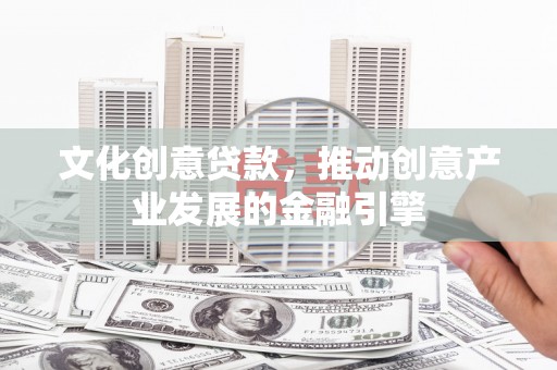 康县文化创意贷款，推动创意产业发展的金融引擎