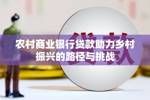海兴农村商业银行贷款助力乡村振兴的路径与挑战