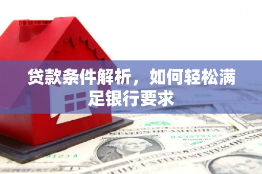 资溪贷款条件解析，如何轻松满足银行要求