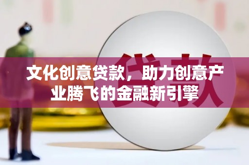 乐清文化创意贷款，助力创意产业腾飞的金融新引擎