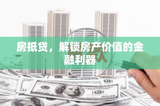 太和房抵贷，解锁房产价值的金融利器