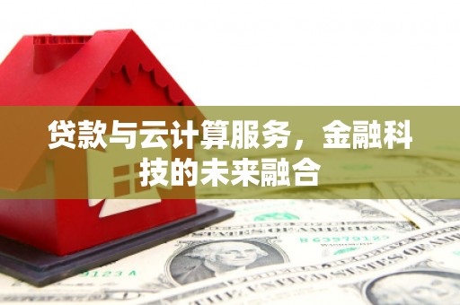 房县贷款与云计算服务，金融科技的未来融合