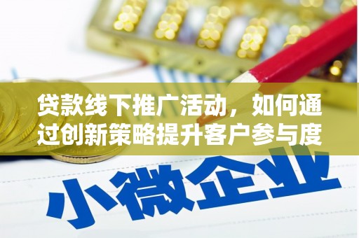 官渡贷款线下推广活动，如何通过创新策略提升客户参与度