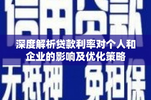 琼结深度解析贷款利率对个人和企业的影响及优化策略