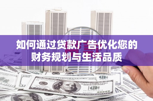 科尔沁左翼后旗如何通过贷款广告优化您的财务规划与生活品质
