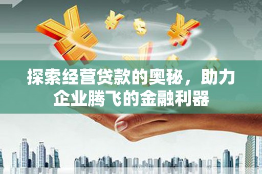 禅城探索经营贷款的奥秘，助力企业腾飞的金融利器