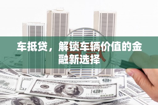 新晃车抵贷，解锁车辆价值的金融新选择