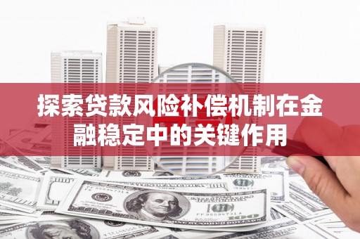 户县探索贷款风险补偿机制在金融稳定中的关键作用