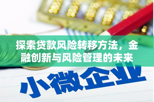 万里探索贷款风险转移方法，金融创新与风险管理的未来