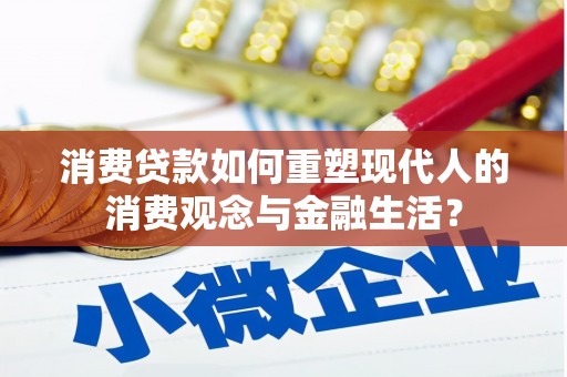 漳县消费贷款如何重塑现代人的消费观念与金融生活？