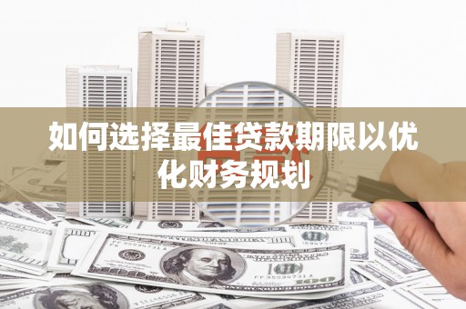 宜城如何选择最佳贷款期限以优化财务规划