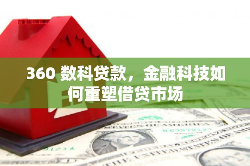 鱼台360 数科贷款，金融科技如何重塑借贷市场