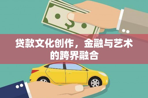 达州贷款文化创作，金融与艺术的跨界融合