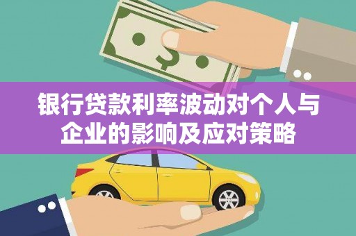 秦安银行贷款利率波动对个人与企业的影响及应对策略
