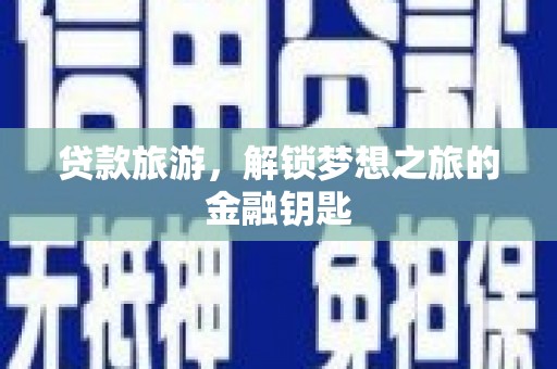 潢川贷款旅游，解锁梦想之旅的金融钥匙