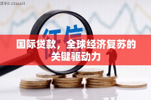 虾峙国际贷款，全球经济复苏的关键驱动力