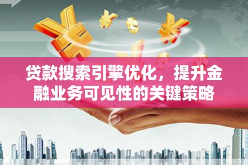 德钦贷款搜索引擎优化，提升金融业务可见性的关键策略
