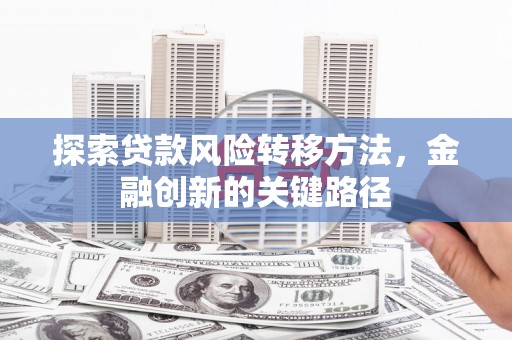 门头沟探索贷款风险转移方法，金融创新的关键路径