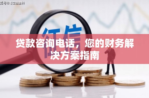 溪口贷款咨询电话，您的财务解决方案指南