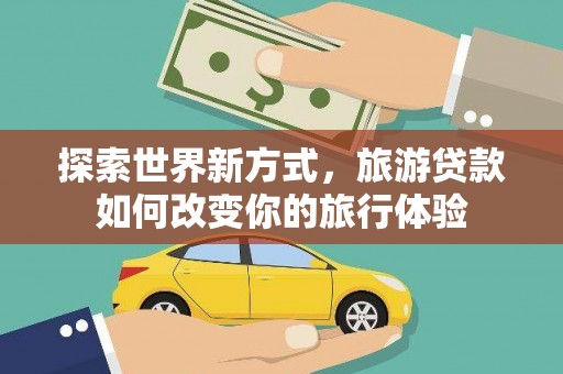 哈尔滨探索世界新方式，旅游贷款如何改变你的旅行体验