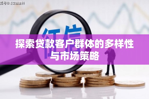 三元探索贷款客户群体的多样性与市场策略