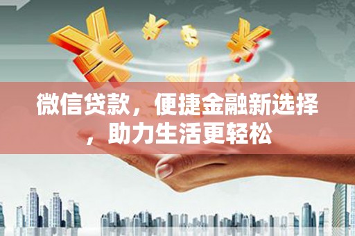 红原微信贷款，便捷金融新选择，助力生活更轻松