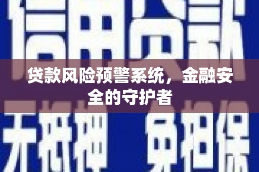 安图贷款风险预警系统，金融安全的守护者