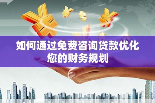 伊犁如何通过免费咨询贷款优化您的财务规划