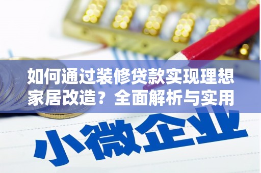 利辛如何通过装修贷款实现理想家居改造？全面解析与实用指南