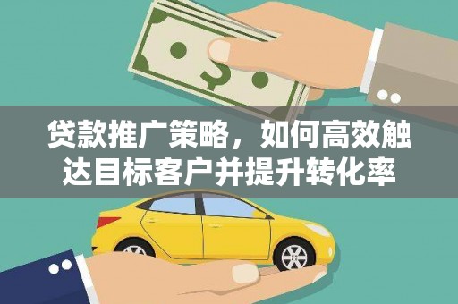 海淀贷款推广策略，如何高效触达目标客户并提升转化率