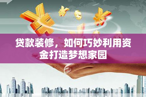 营口贷款装修，如何巧妙利用资金打造梦想家园