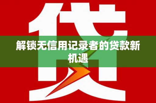 凤岗解锁无信用记录者的贷款新机遇