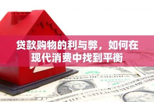 桑日贷款购物的利与弊，如何在现代消费中找到平衡