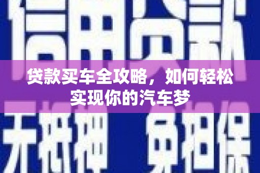 烈山贷款买车全攻略，如何轻松实现你的汽车梦