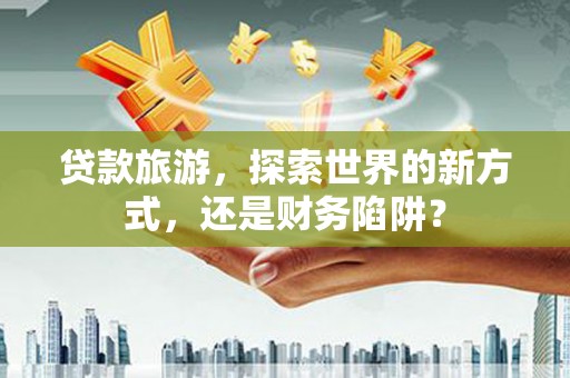 台东贷款旅游，探索世界的新方式，还是财务陷阱？