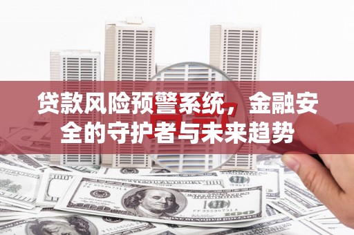 江阳贷款风险预警系统，金融安全的守护者与未来趋势