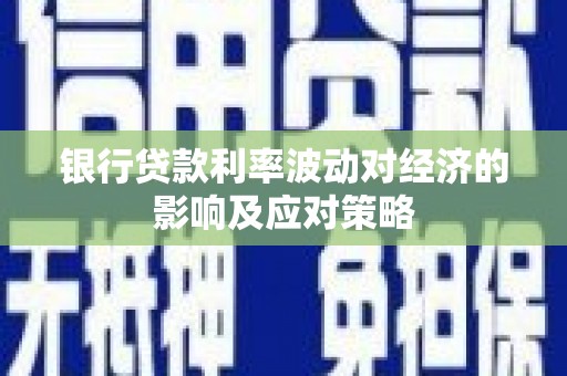 黄岛银行贷款利率波动对经济的影响及应对策略