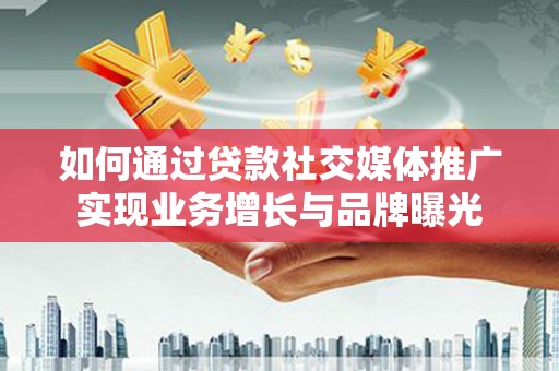 延吉如何通过贷款社交媒体推广实现业务增长与品牌曝光